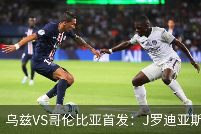 乌兹VS哥伦比亚首发：J罗迪亚斯先发 胡桑诺夫出战