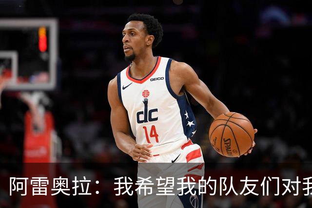 阿雷奥拉：我希望我的队友们对我大喊大叫